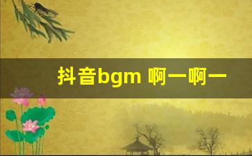 抖音bgm 啊一啊一一啊_全程就一个啊的纯音乐叫什么